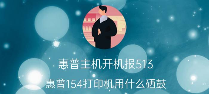 惠普主机开机报513 惠普154打印机用什么硒鼓？